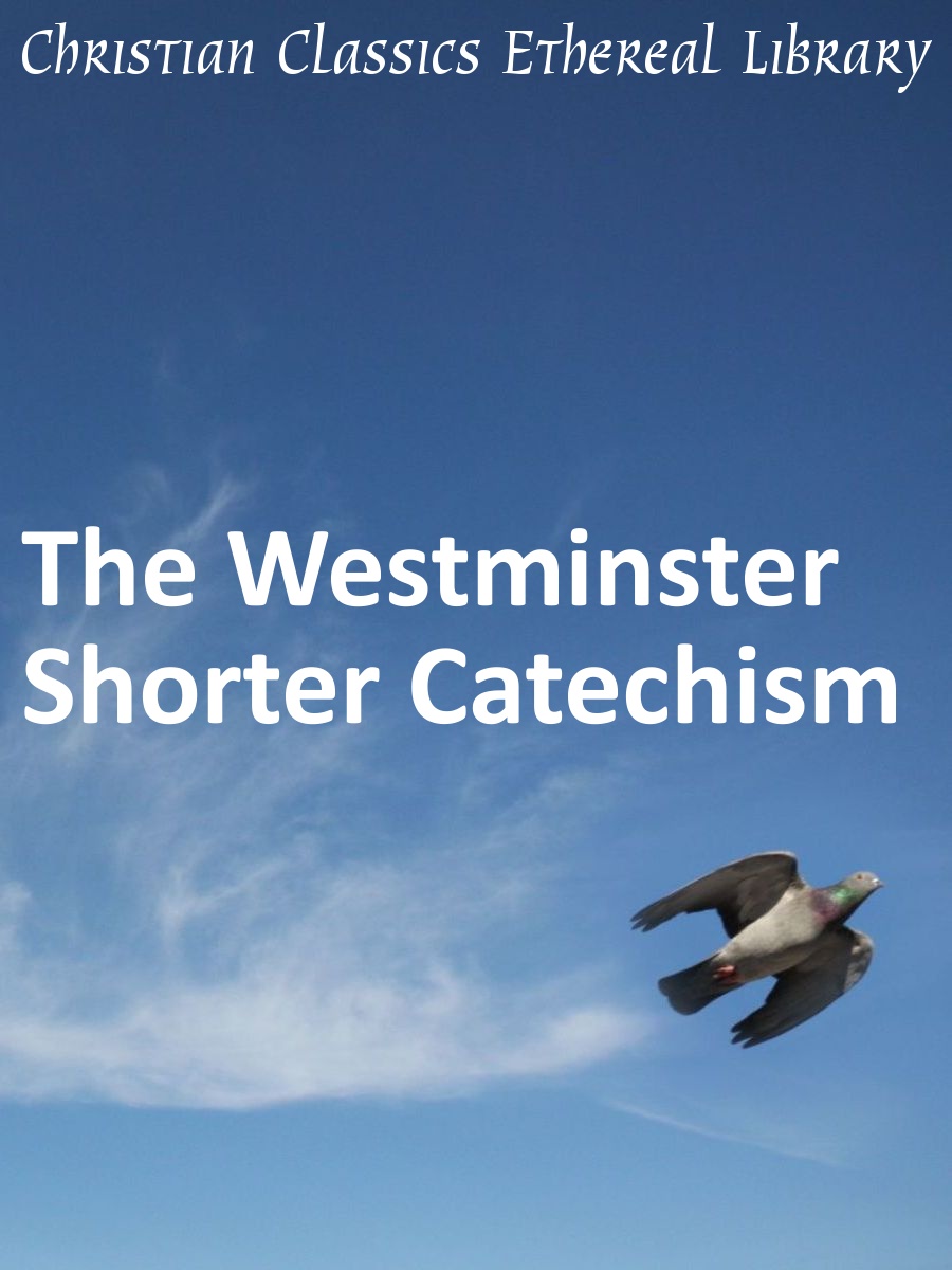 Westminster Shorter Catechism Christian Classics Ethereal Library